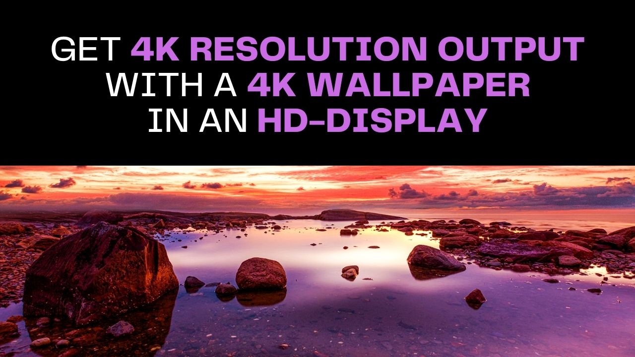 Get 4K Resolution Output With a 4K Wallpaper in an HD-Display