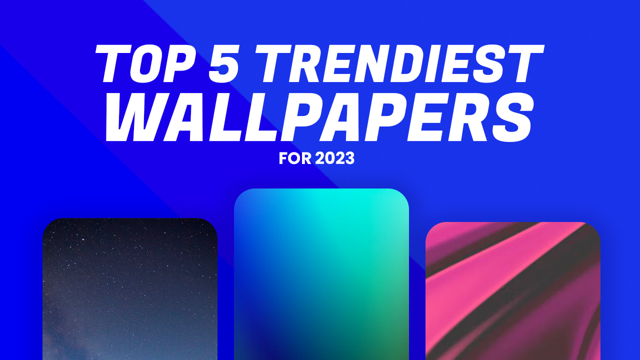 Top 5 Trendiest Wallpapers For 2023