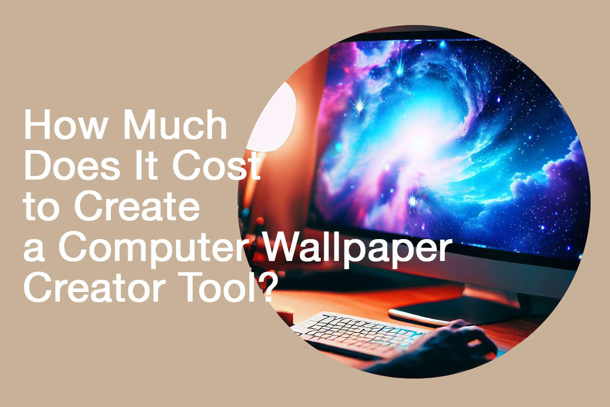 How Much Does It Cost to Create a Computer Wallpaper Creator Tool?