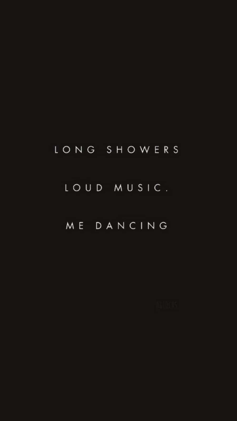 Long Showers, Loud Music Me Dancing