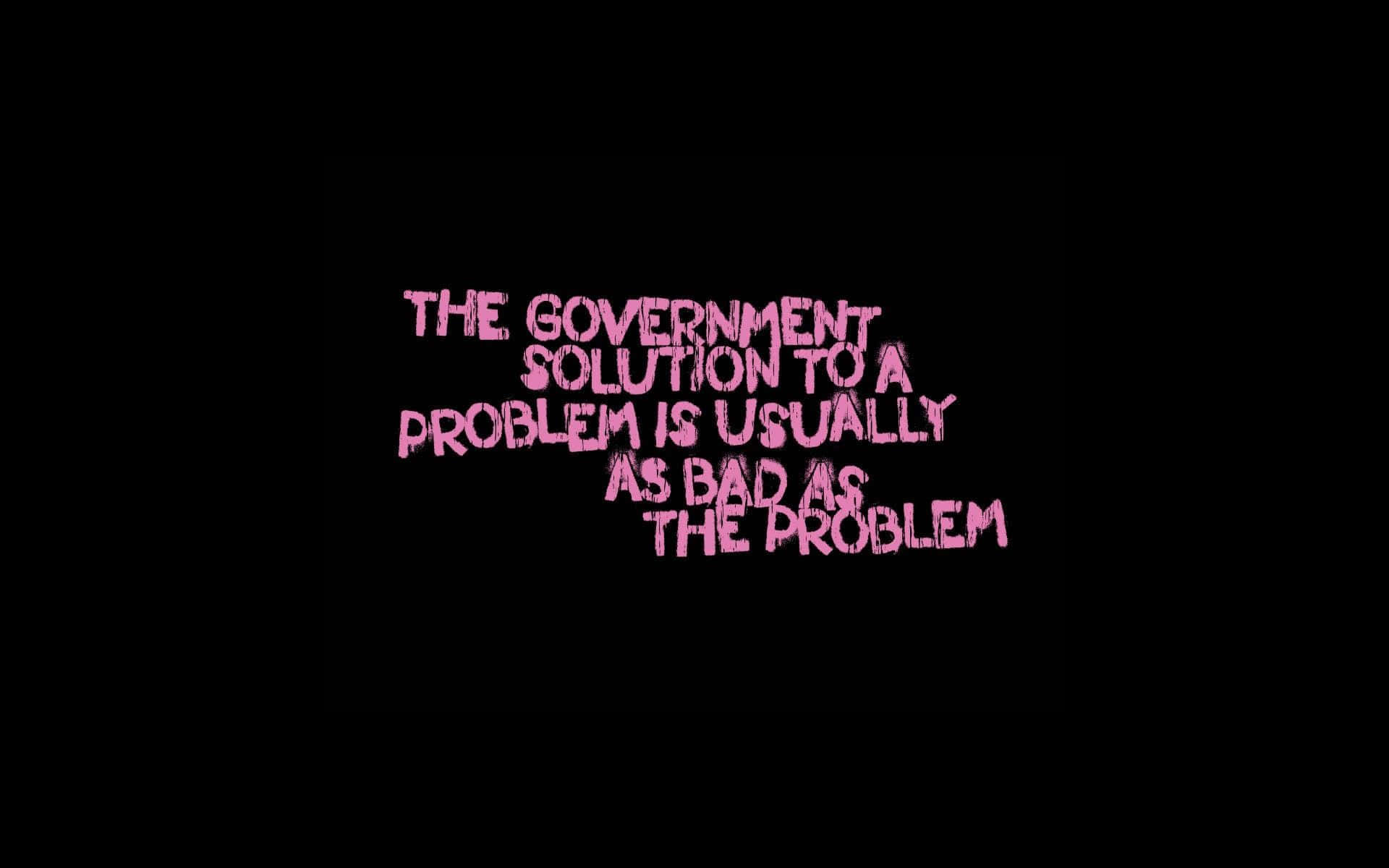 Lasolución Del Gobierno A Un Problema Suele Ser Mala Es El Problema. Fondo de pantalla