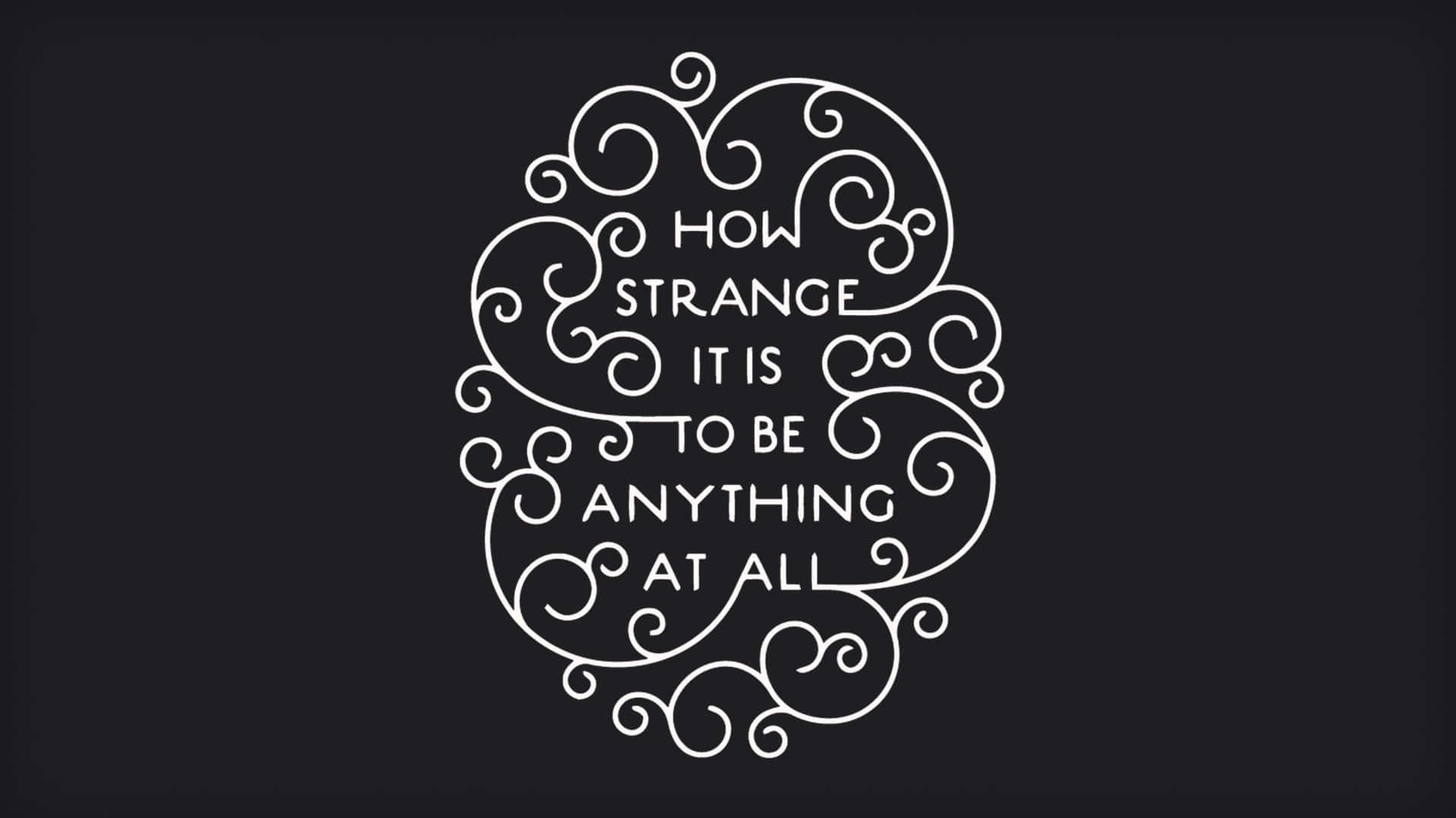 How Strange It Is To Be Anything At All Wallpaper