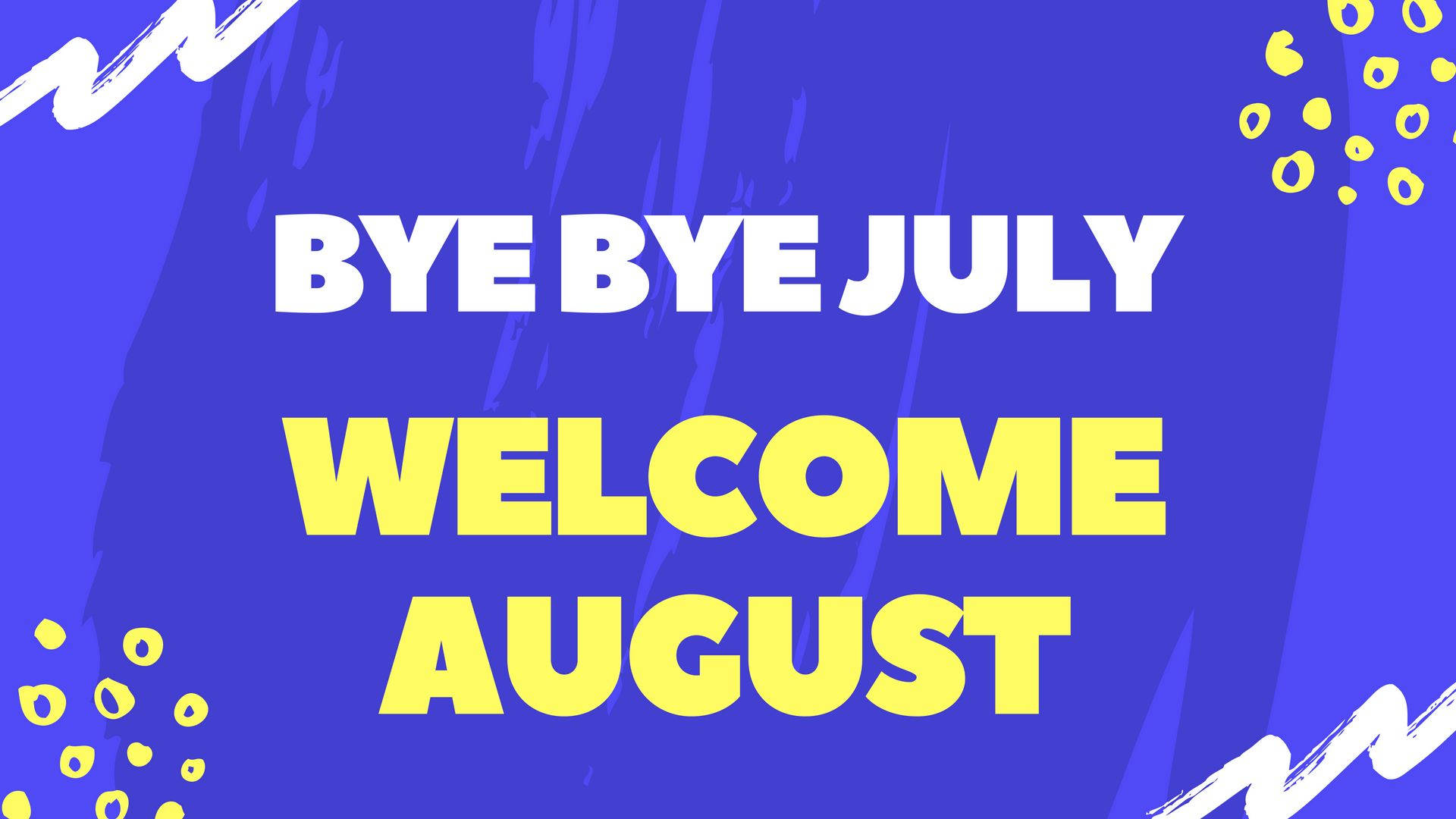 Bye July, Welcome August