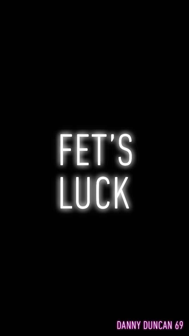 A Black Background With The Words'fet's Luck' Wallpaper