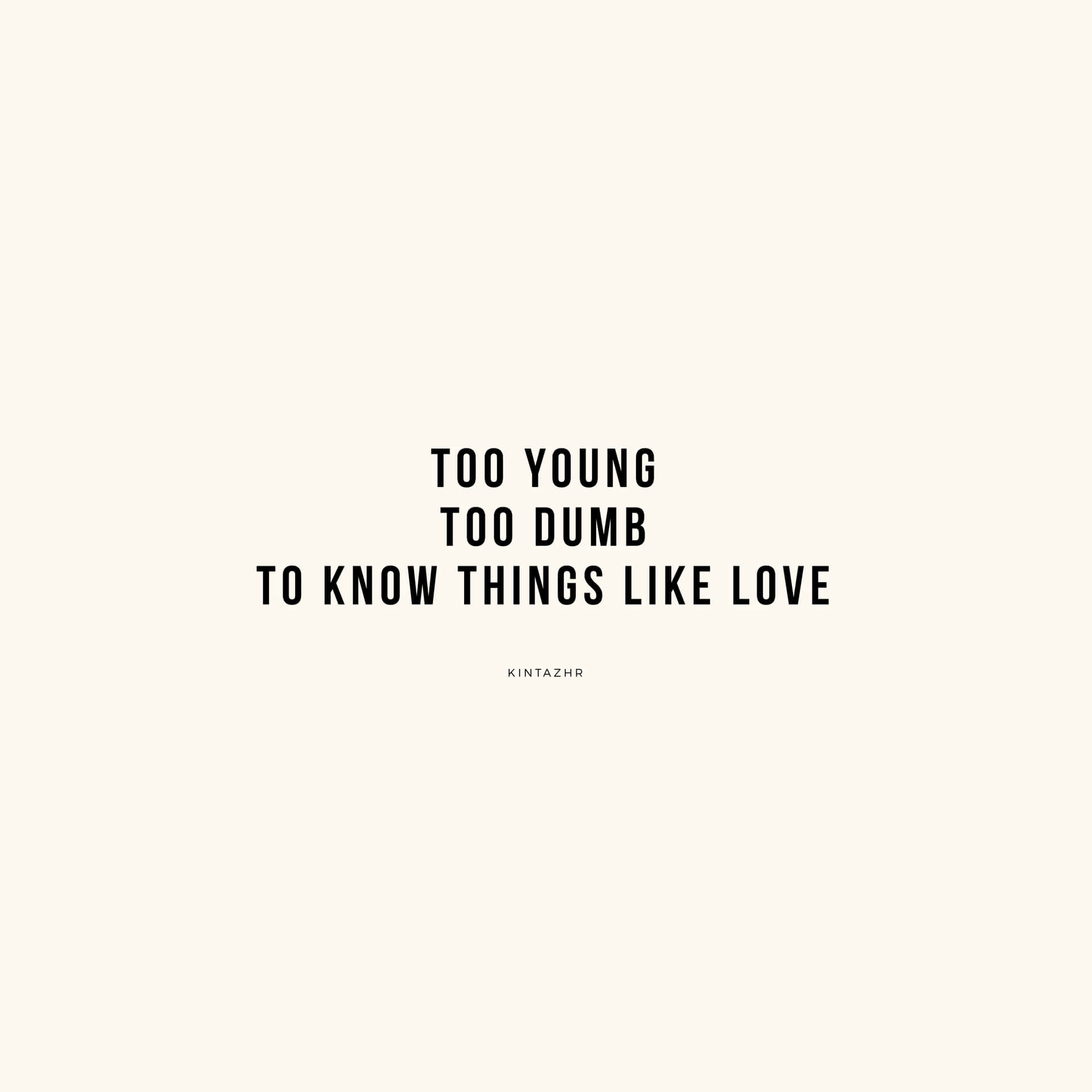 Too Young Too Dumb To Know Things Like Love