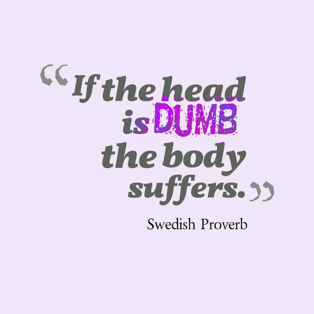 If The Head Is Dumb The Body Suffers Swedish Proverb