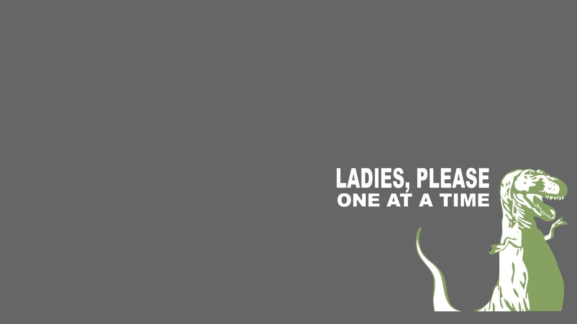 Ladies Please One At A Time Wallpaper