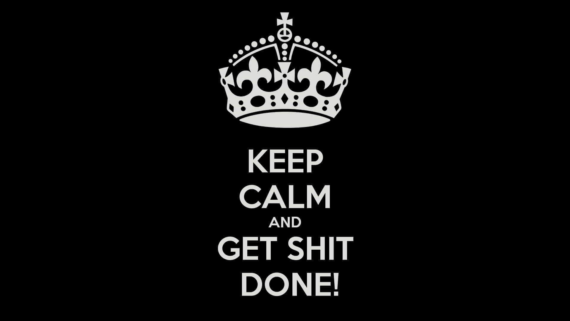 Keep Calm And Get Shit Done By Sassy - Hd Wallpaper Wallpaper