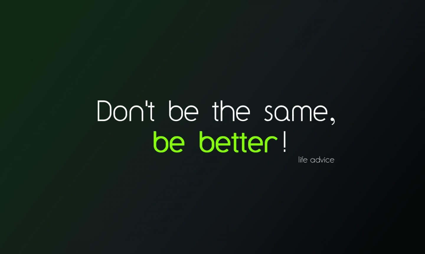 Don't Be The Same, Be Better