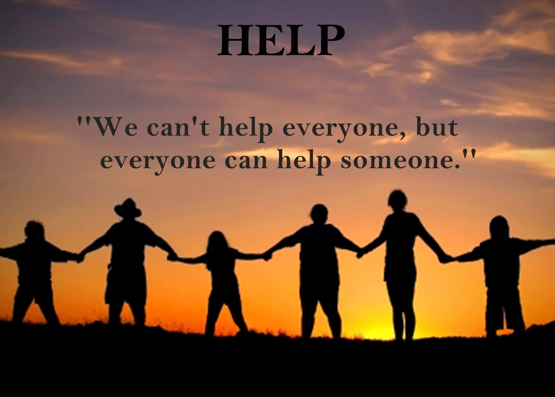 Help We Can't Help Everyone, But Everyone Can Help Someone