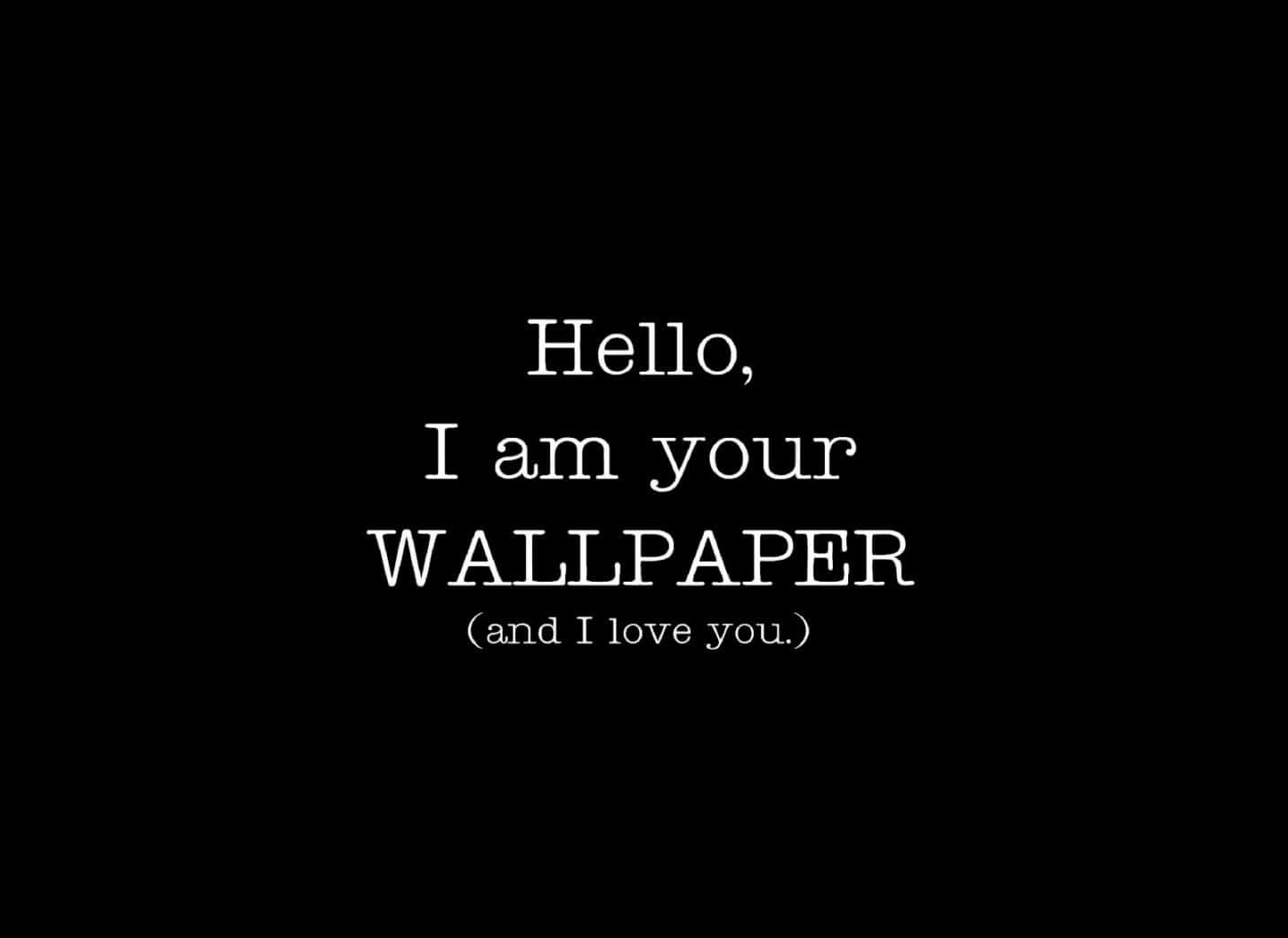 Hello I Am Your Wallpaper And I Love You