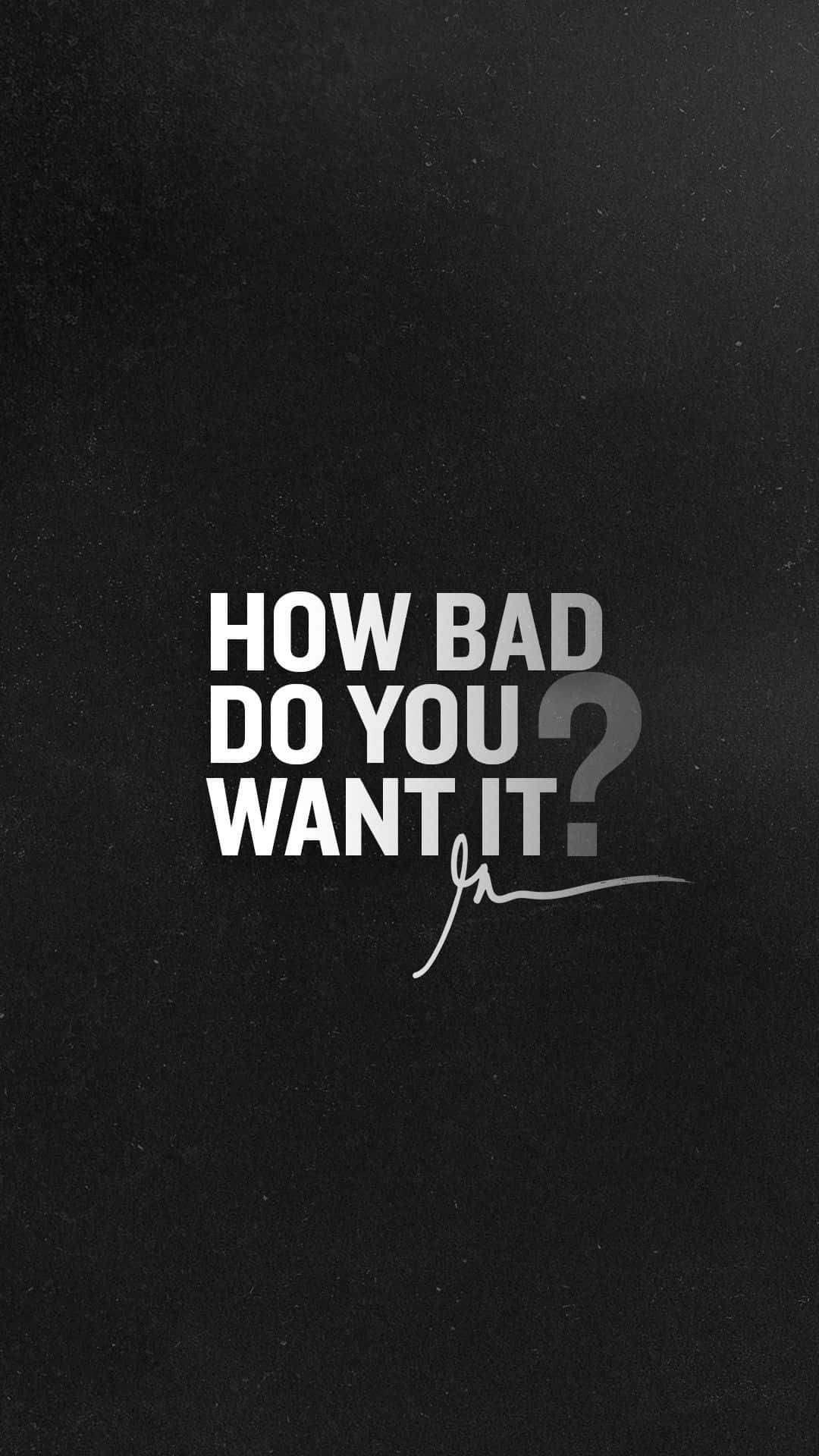 How Bad Do You Want It? Wallpaper