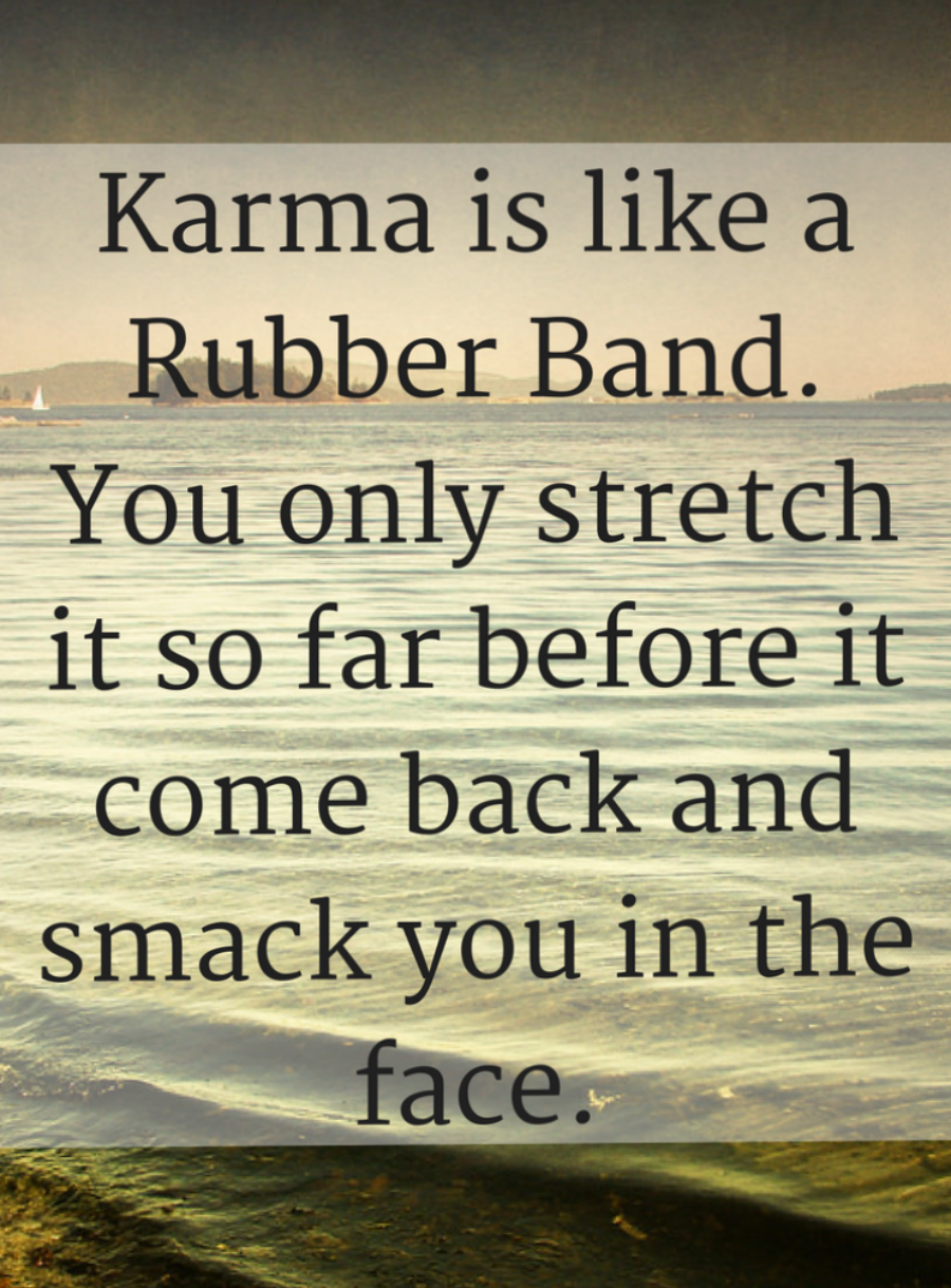 Karma Is Like A Rubber Band You Only Stretch It Far Before You Smack It Back In The Face