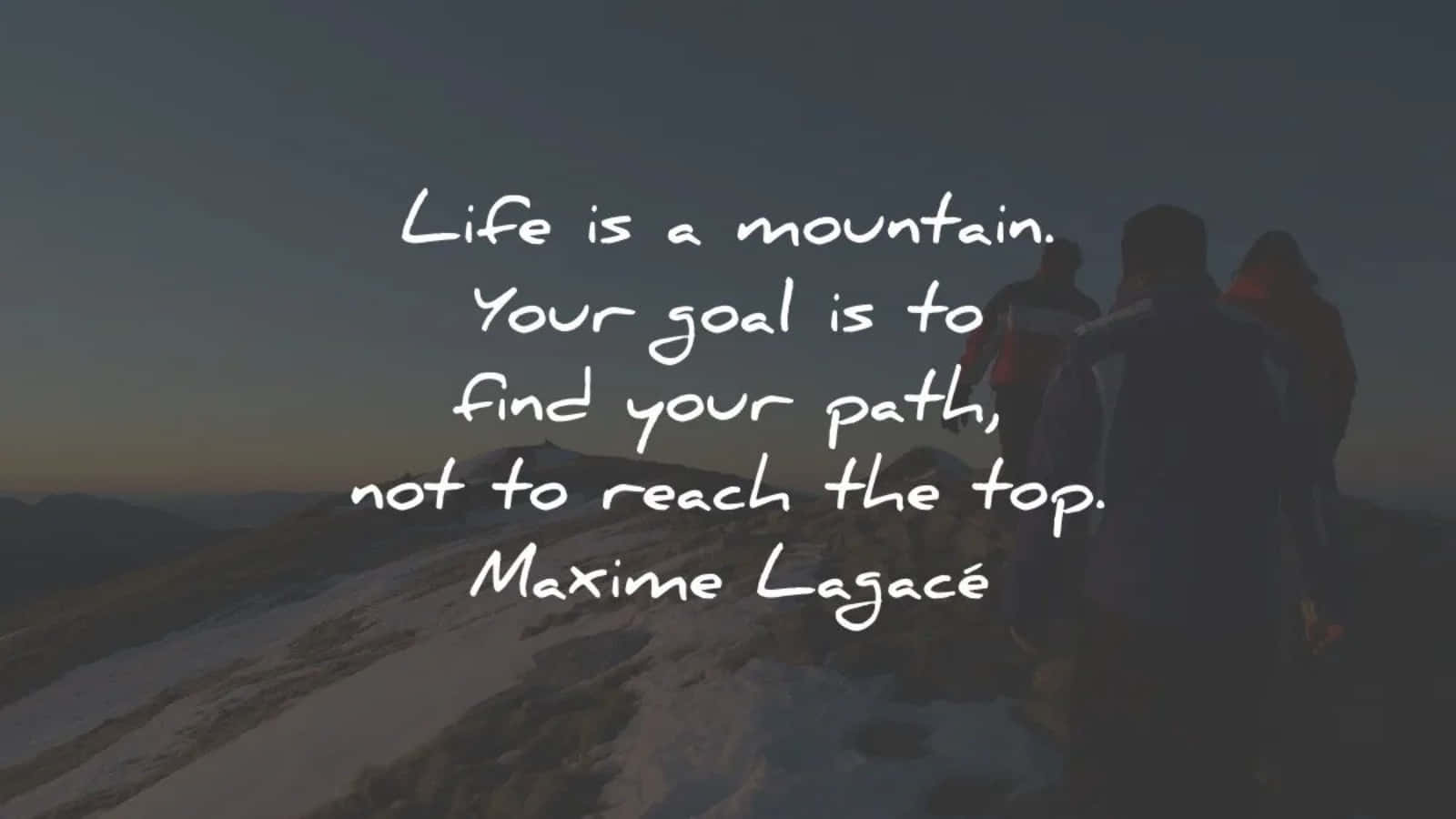 Life Is A Mountain Your Goal Is To Find Your Path Not To Reach The Top