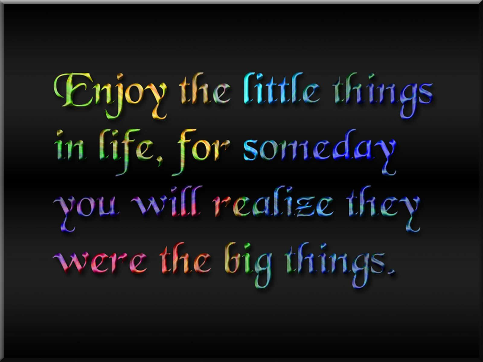 Enjoy The Little Things In Life For Someday You Will Realize They Were The Big Things