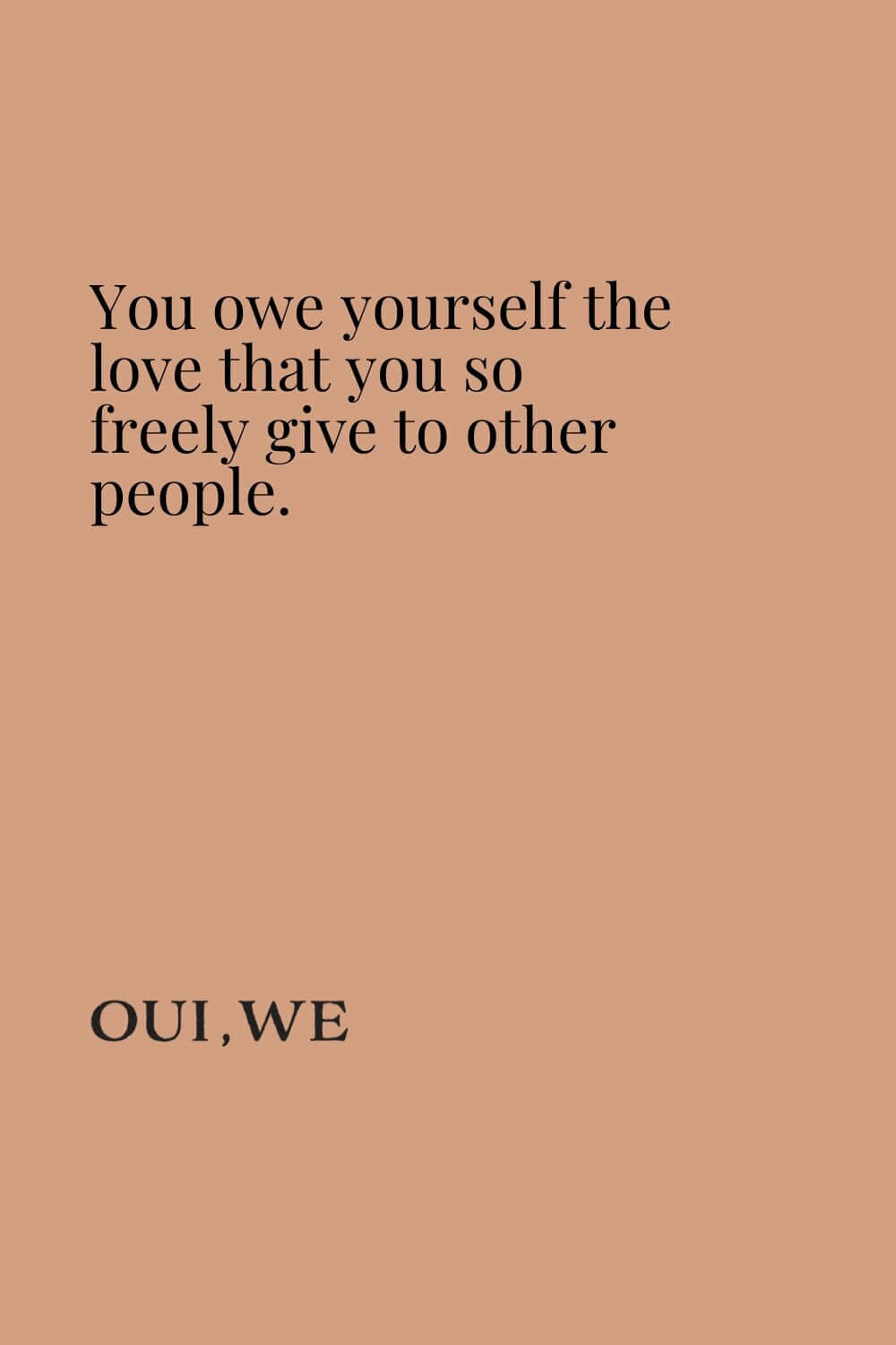 You Owe Yourself The Love That You So Freely Give To Other People