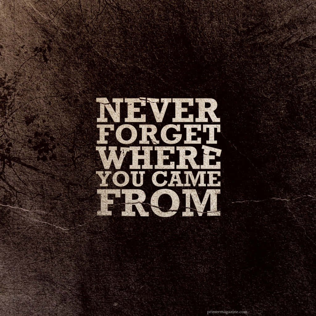 Never Forget Where You Came From Wallpaper Wallpaper