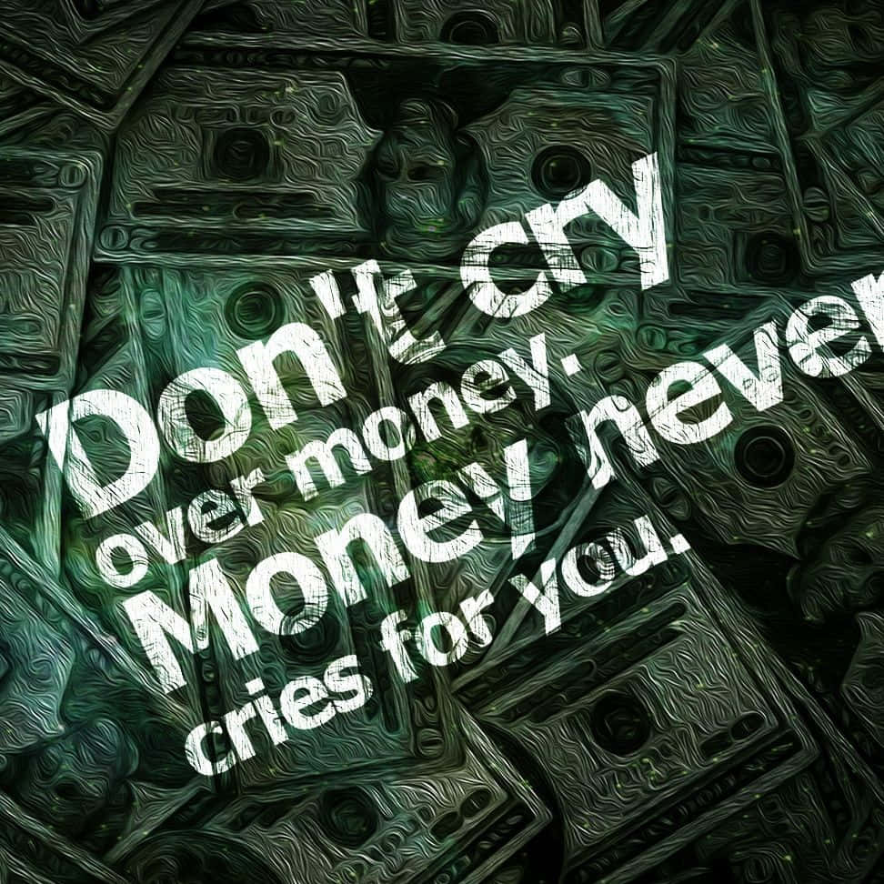 Don't Cry Over Money Money Never Cries For You Wallpaper