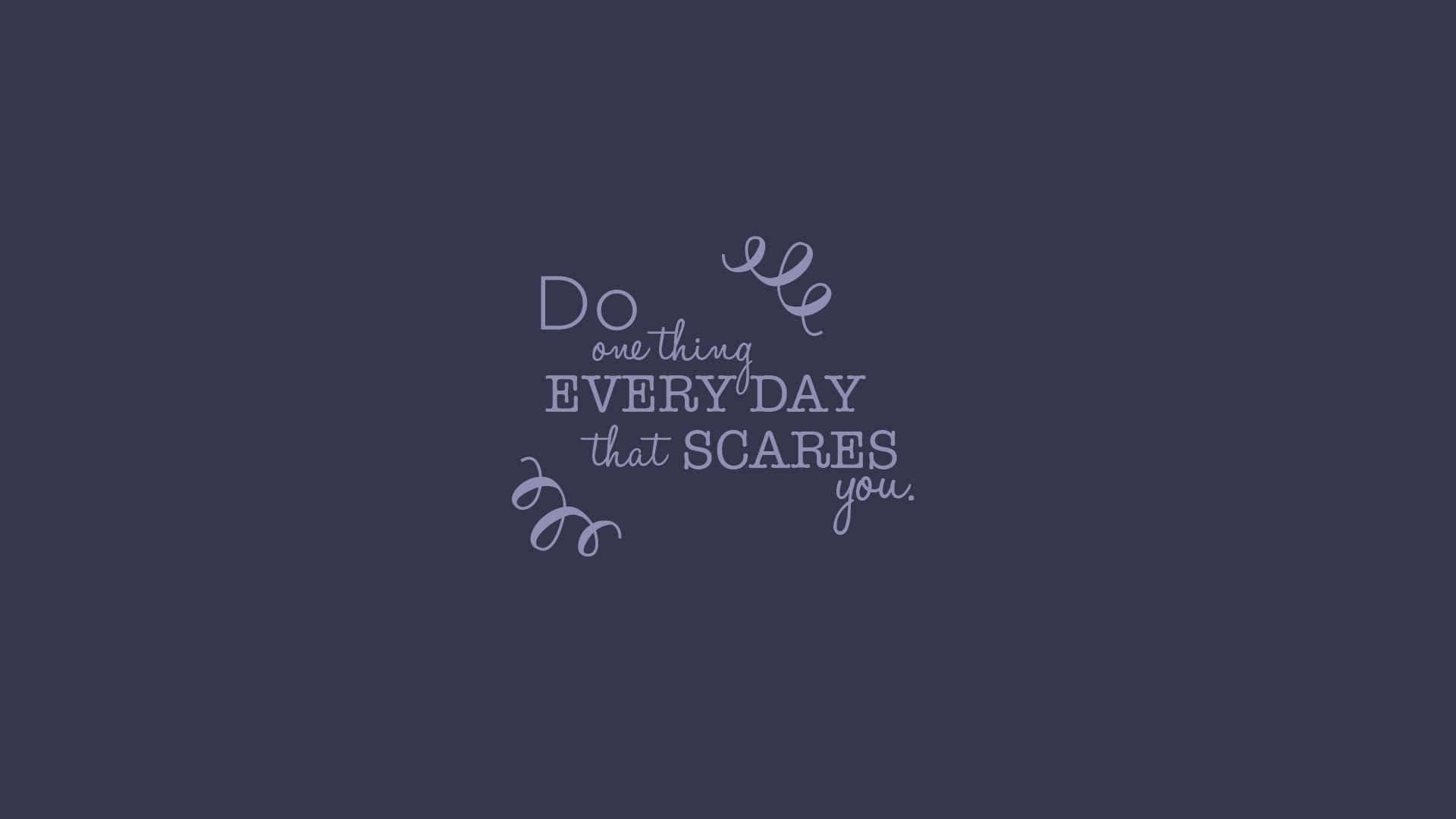 Do Everything Everyday That Scares You