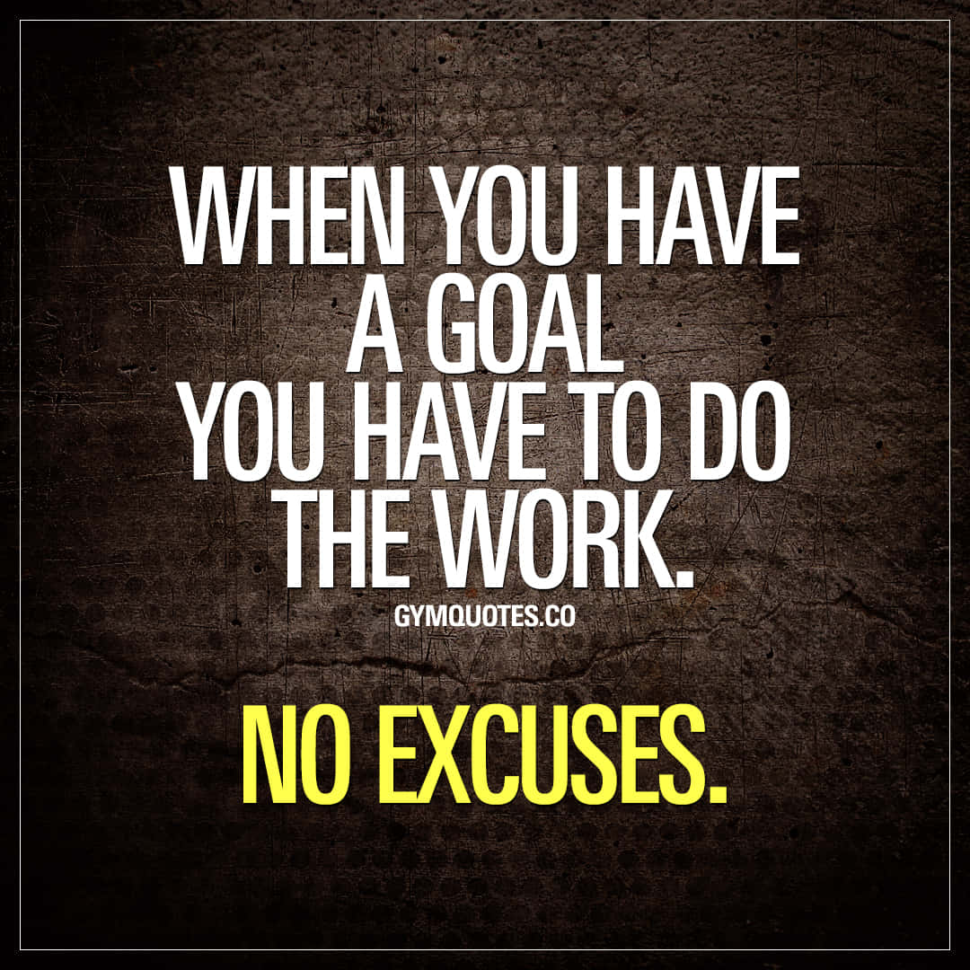 When You Have A Goal You Have To Do The Work No Excuses