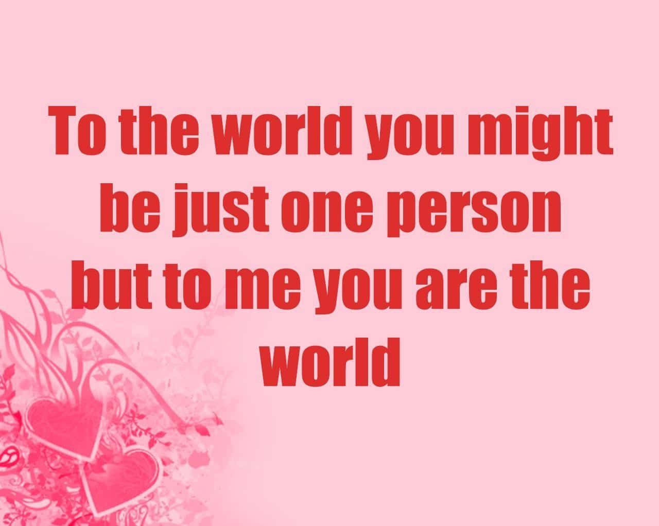 A Pink Background With The Words To The World Might Just Be One Person But To Me You Are The World