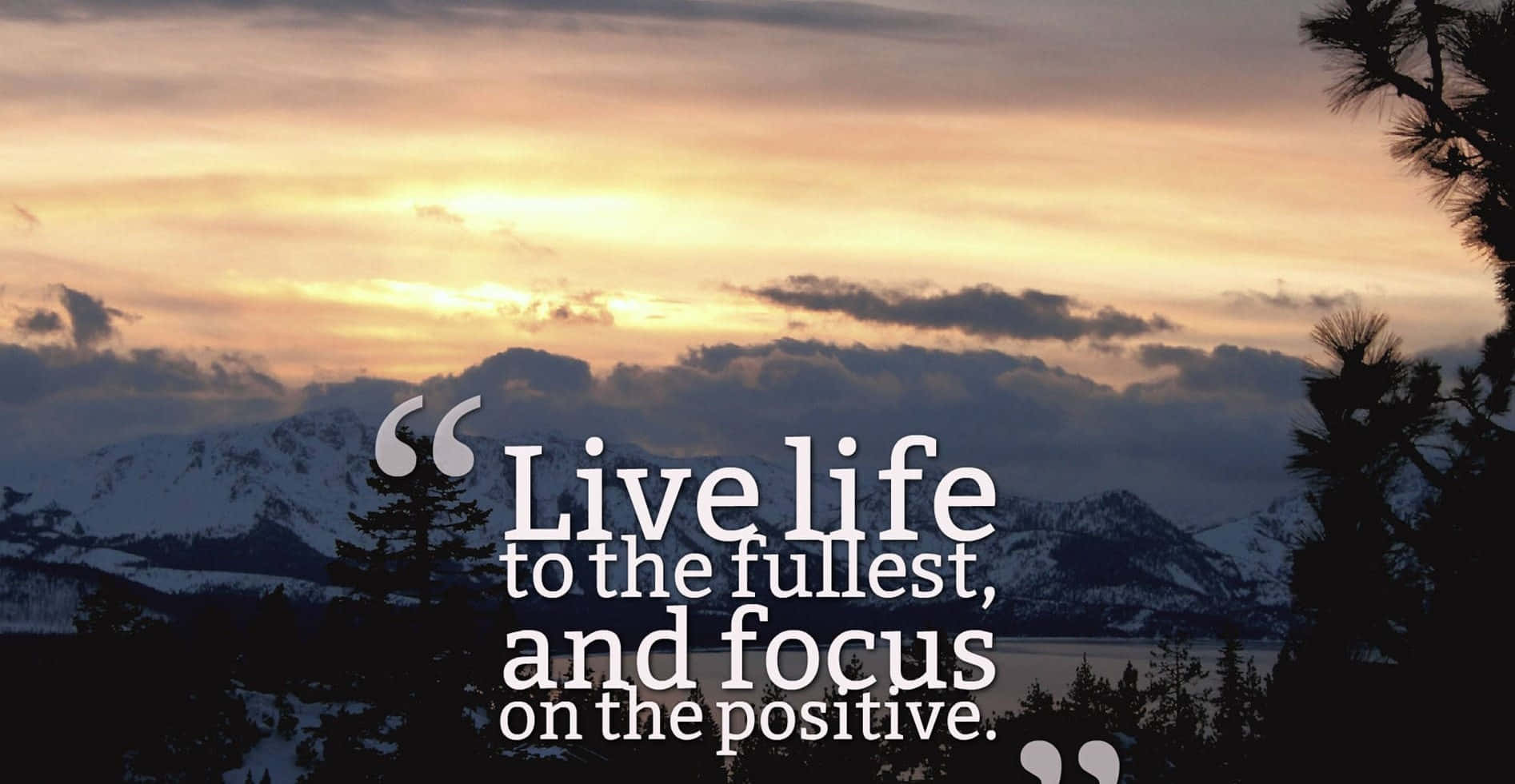 Live Life For The Fullest, And Focus On The Positive