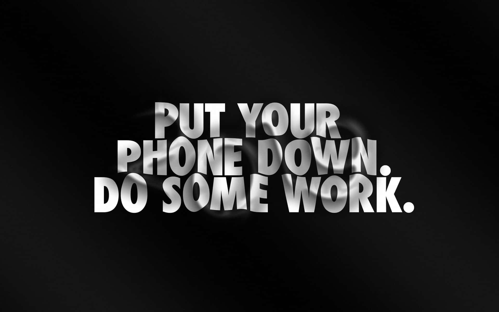 Put Your Phone Down Do Some Work Wallpaper