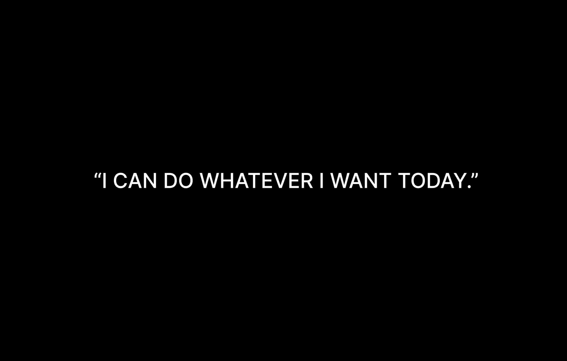 I Can Do Whatever I Want Today Wallpaper