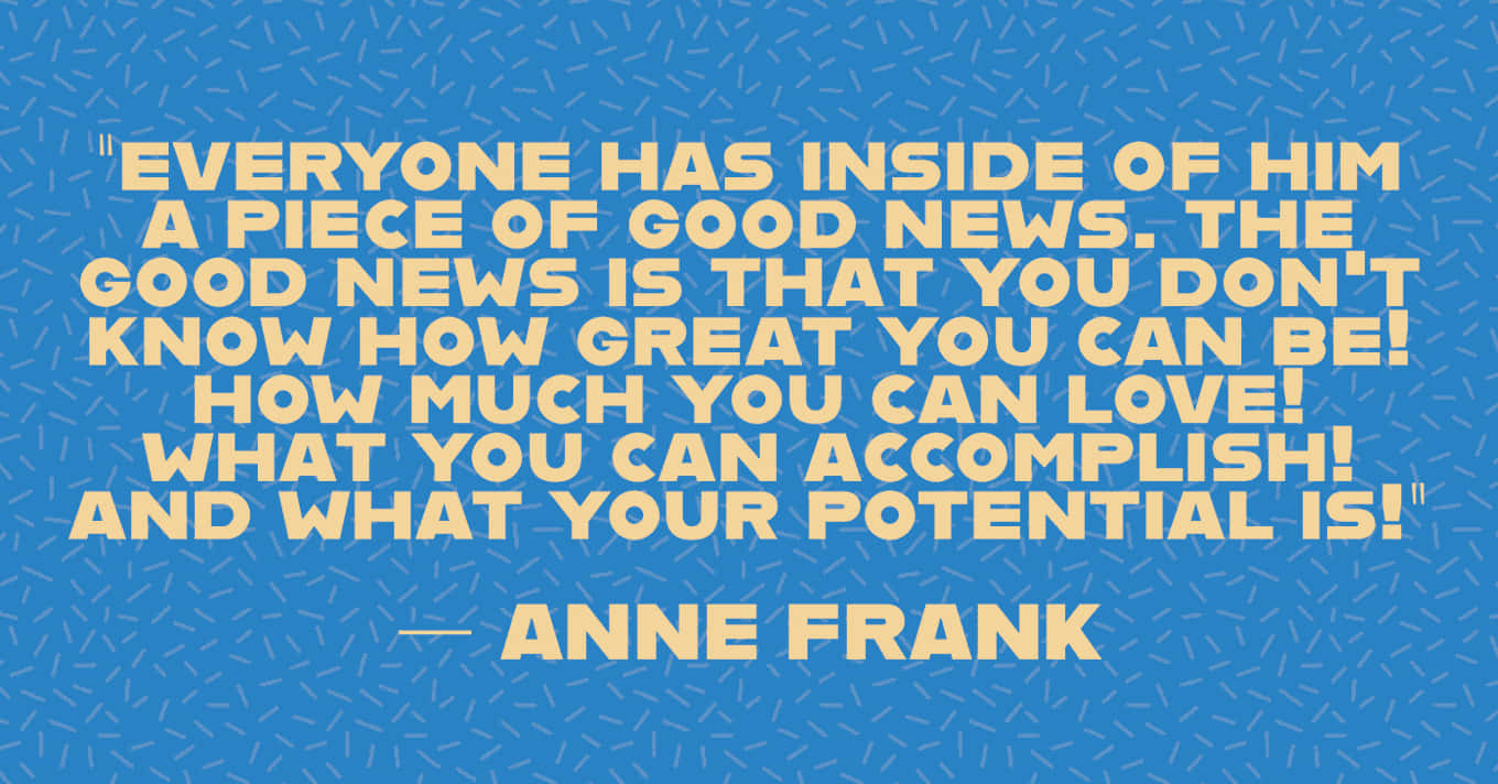 Anne Frank Quote Everyone Has Inside Him A Piece Of Good News The Good News Is News You Can't Wallpaper