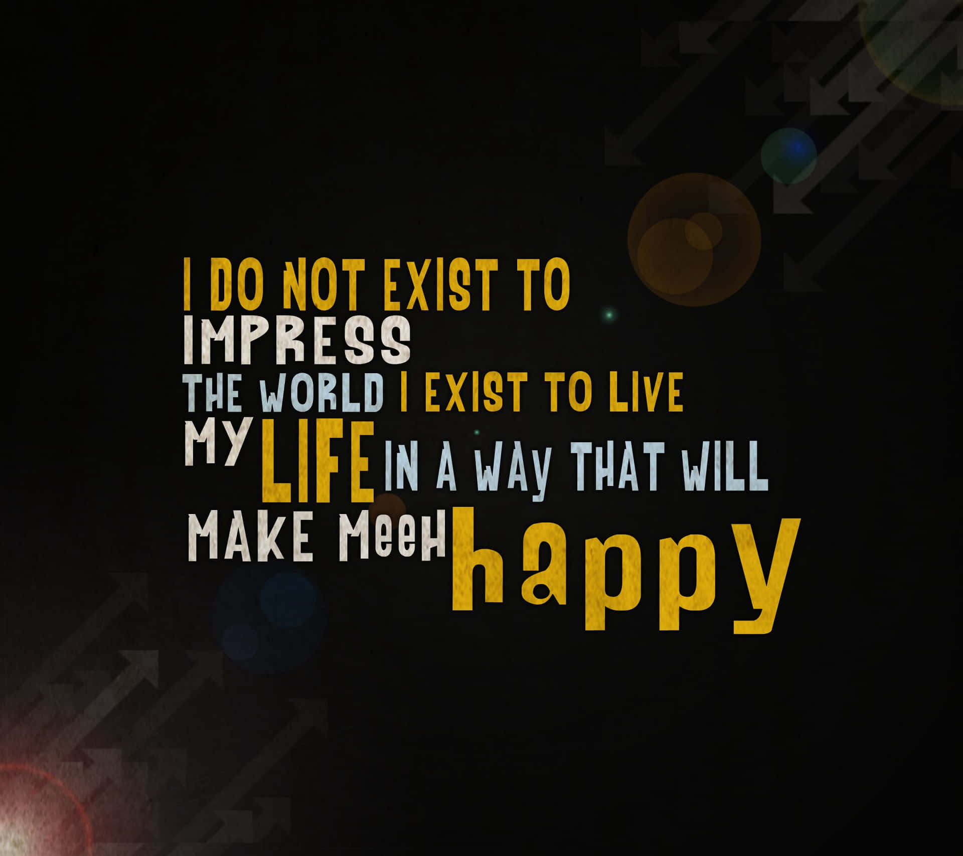 A Black Background With A Quote That Says, I Do Not Exist To Impress The World Exist My Life In A Way That Will Make Me Happy Wallpaper