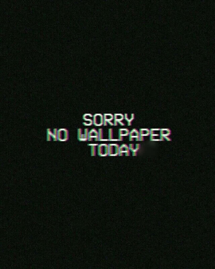 Sorry No Wallpaper Today Picture