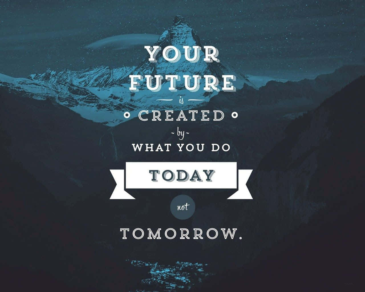 Your Future Is Created By What You Do Today