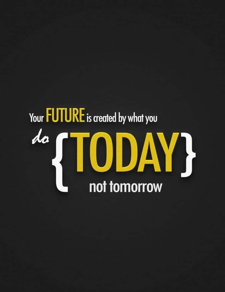 Future Is Created What You Do Today Not Tomorrow