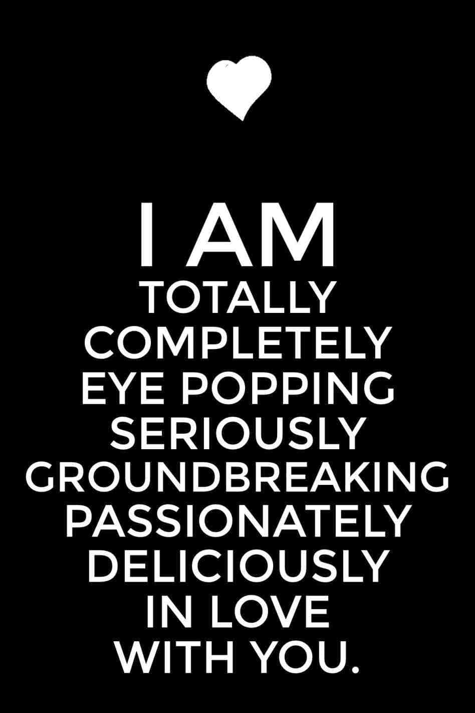 I Am Completely Eye Popping Seriously Ground Breaking Passionately In Love With You